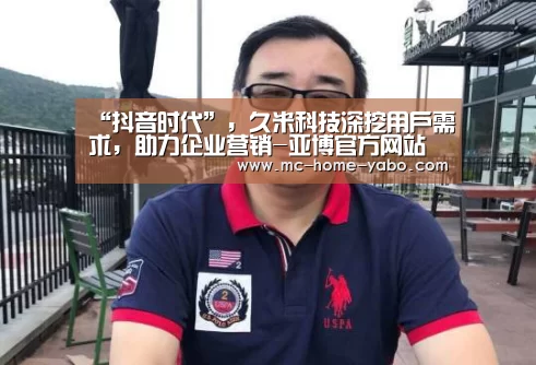 “抖音时代”,久米科技深挖用户需求,助力企业营销-亚博官方网站(图2) 亚博
