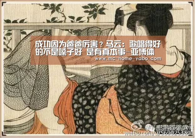 成功因为爸爸厉害?马云:歌唱得好的不是嗓子好 是有真本事-亚博体育(图2) 亚博