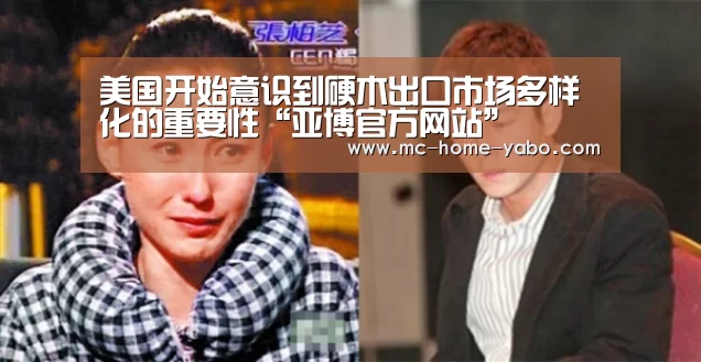 美国开始意识到硬木出口市场多样化的重要性“亚博官方网站”(图1) 亚博官方网站